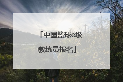 「中国篮球e级教练员报名」云南省篮球教练员证报名入口
