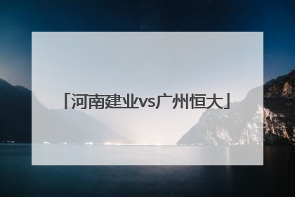 「河南建业vs广州恒大」河南建业vs广州恒大比分预测