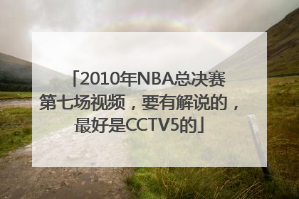2010年NBA总决赛第七场视频，要有解说的，最好是CCTV5的