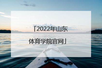 2022年山东体育学院官网「2022年山东体育学院官网成绩」