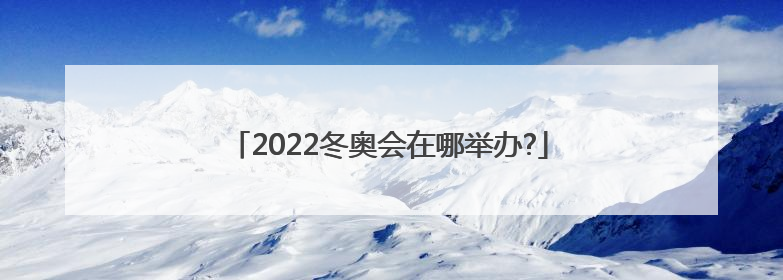 2022冬奥会在哪举办?