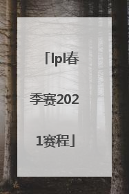 「lpl春季赛2021赛程」lpl春季赛2021赛程we